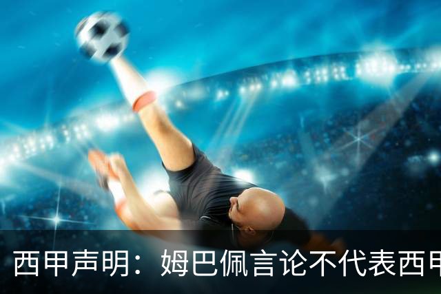 西甲声明：姆巴佩言论不代表西甲立场 代表西甲向大家致歉